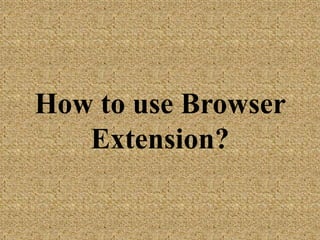 How to use Browser
Extension?
 