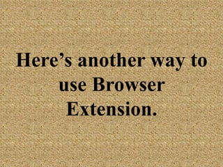 Here’s another way
to use Browser
Extension.
 