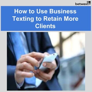 How to Use Business
Texting to Retain More
Clients
 
