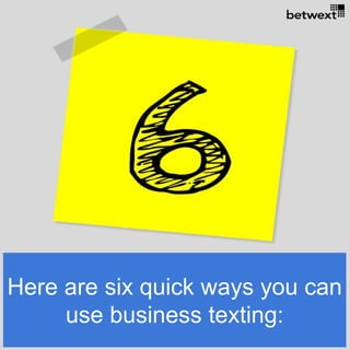 Here are six quick ways you can
use business texting:
 