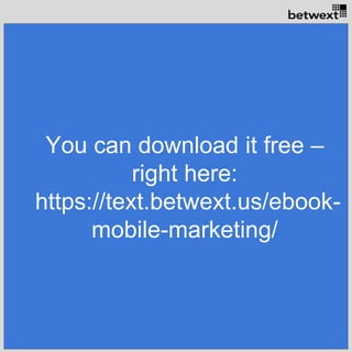 You can download it free –
right here:
https://text.betwext.us/ebook-
mobile-marketing/
 