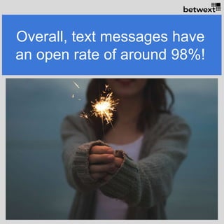 Overall, text messages have
an open rate of around 98%!
 