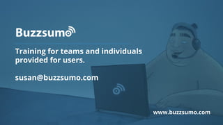 Training for teams and individuals
provided for users.
susan@buzzsumo.com
www.buzzsumo.com
 