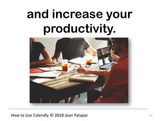 10How to Use Calendly © 2018 Joan Palapar
and increase your
productivity.
 