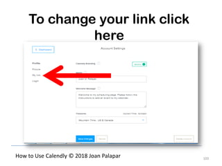 103
How to Use Calendly © 2018 Joan Palapar
To change your link click
here
 