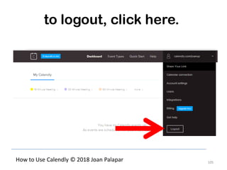 105
How to Use Calendly © 2018 Joan Palapar
to logout, click here.
 