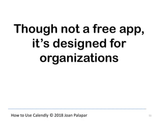 11How to Use Calendly © 2018 Joan Palapar
Though not a free app,
it’s designed for
organizations
 