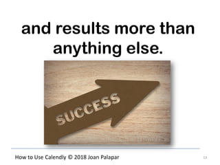 13How to Use Calendly © 2018 Joan Palapar
and results more than
anything else.
 