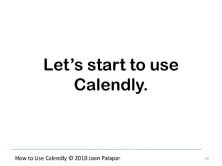 14How to Use Calendly © 2018 Joan Palapar
Let’s start to use
Calendly.
 