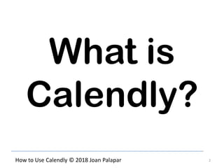 2How to Use Calendly © 2018 Joan Palapar
What is
Calendly?
 