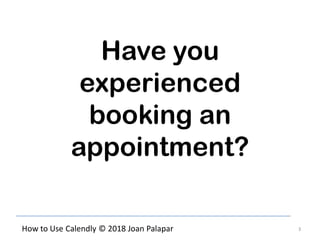 3How to Use Calendly © 2018 Joan Palapar
Have you
experienced
booking an
appointment?
 