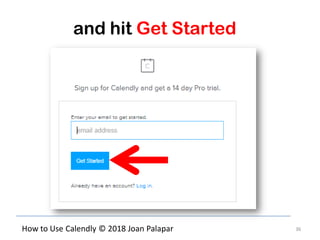 36How to Use Calendly © 2018 Joan Palapar
and hit Get Started
 