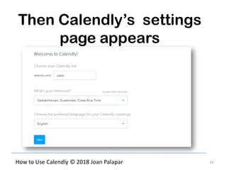 43How to Use Calendly © 2018 Joan Palapar
Then Calendly’s settings
page appears
 