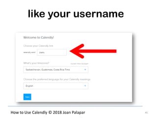 45How to Use Calendly © 2018 Joan Palapar
like your username
 