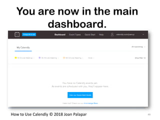 49How to Use Calendly © 2018 Joan Palapar
You are now in the main
dashboard.
 