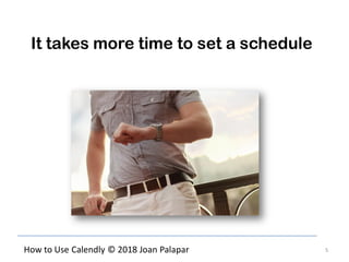 5How to Use Calendly © 2018 Joan Palapar
It takes more time to set a schedule
 