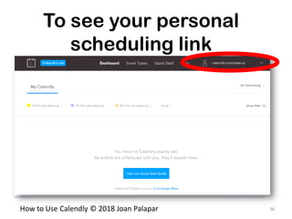 56How to Use Calendly © 2018 Joan Palapar
To see your personal
scheduling link
 