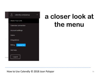 59How to Use Calendly © 2018 Joan Palapar
a closer look at
the menu
 