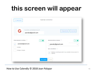 61How to Use Calendly © 2018 Joan Palapar
this screen will appear
joanabc@gmail.com
joanabc@gmail.comjoanabc@gmail.com
 
