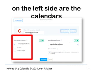 62How to Use Calendly © 2018 Joan Palapar
on the left side are the
calendars
joanabc@gmail.com
joanabc@gmail.comjoanabc@gmail.com
 