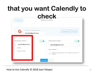 63How to Use Calendly © 2018 Joan Palapar
that you want Calendly to
check
joanabc@gmail.com
joanabc@gmail.comjoanabc@gmail.com
 