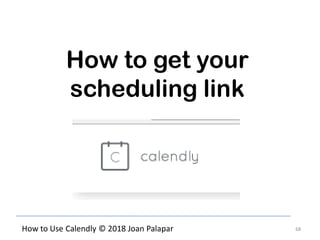 68How to Use Calendly © 2018 Joan Palapar
How to get your
scheduling link
 