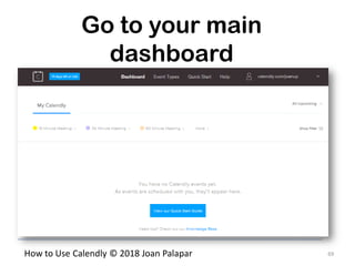 69How to Use Calendly © 2018 Joan Palapar
Go to your main
dashboard
 