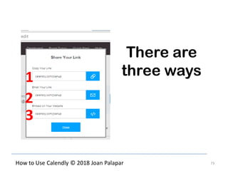 73How to Use Calendly © 2018 Joan Palapar
There are
three ways1
2
3
 