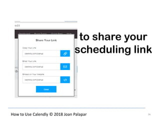 74How to Use Calendly © 2018 Joan Palapar
to share your
scheduling link
 