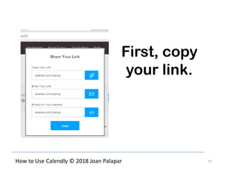 75How to Use Calendly © 2018 Joan Palapar
First, copy
your link.
 