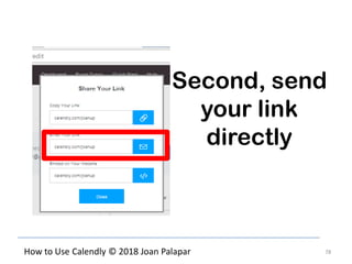 78How to Use Calendly © 2018 Joan Palapar
Second, send
your link
directly
 