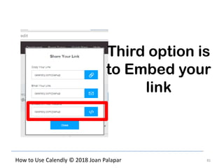 81How to Use Calendly © 2018 Joan Palapar
Third option is
to Embed your
link
 
