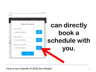 84How to Use Calendly © 2018 Joan Palapar
can directly
book a
schedule with
you.
 