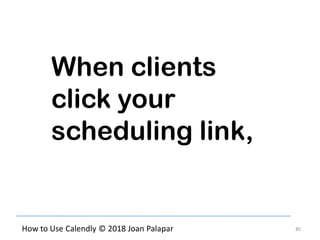 85How to Use Calendly © 2018 Joan Palapar
When clients
click your
scheduling link,
 