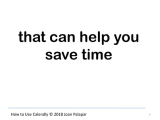 9How to Use Calendly © 2018 Joan Palapar
that can help you
save time
 