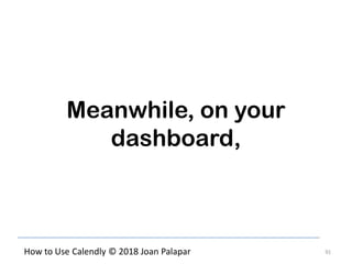 91How to Use Calendly © 2018 Joan Palapar
Meanwhile, on your
dashboard,
 