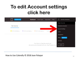 97
How to Use Calendly © 2018 Joan Palapar
To edit Account settings
click here
 