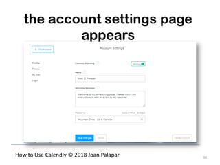 98
How to Use Calendly © 2018 Joan Palapar
the account settings page
appears
 
