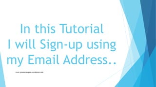 In this Tutorial
I will Sign-up using
my Email Address..
 