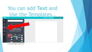 You can add Text and
Use the Templates..
 
