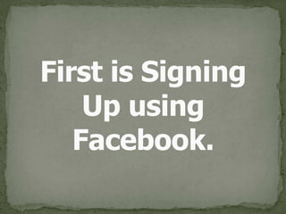 First is Signing Up 
using Facebook.
 