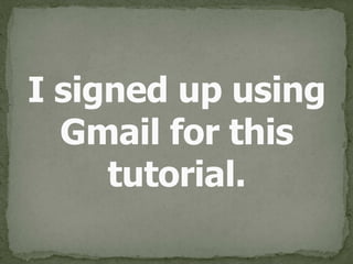 I signed up using 
Gmail for this 
tutorial.
 