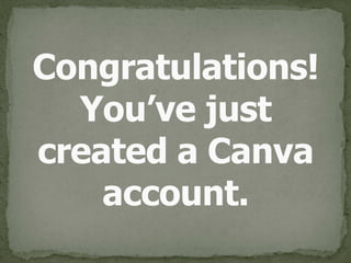 Congratulations! 
You’ve just 
created a Canva 
account.
 