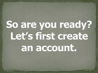 So are you ready?
Let’s first create 
an account.
 