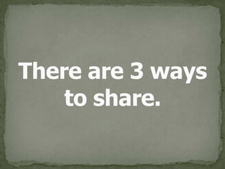 There are 3 ways 
to share.
 