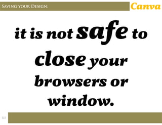 Saving your Design: Canva
it is not to
your
browsers or
window.
122
 