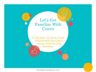 Let’s Get
Familiar With
Canva
I will show you how to get
around with the Canva
menu, buttons and
interface
RiverDean.wordp...