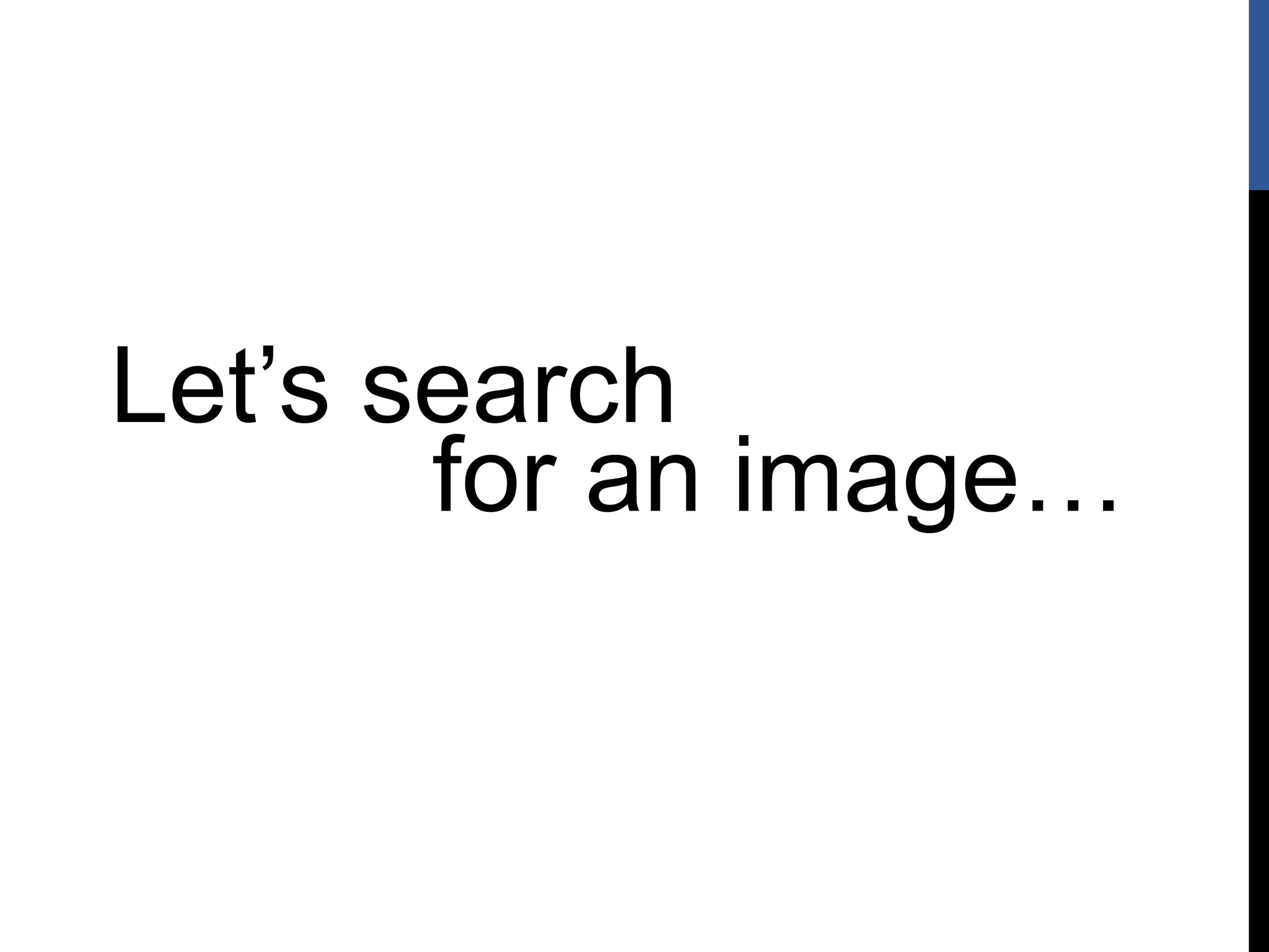 Let’s search
for an image…
 
