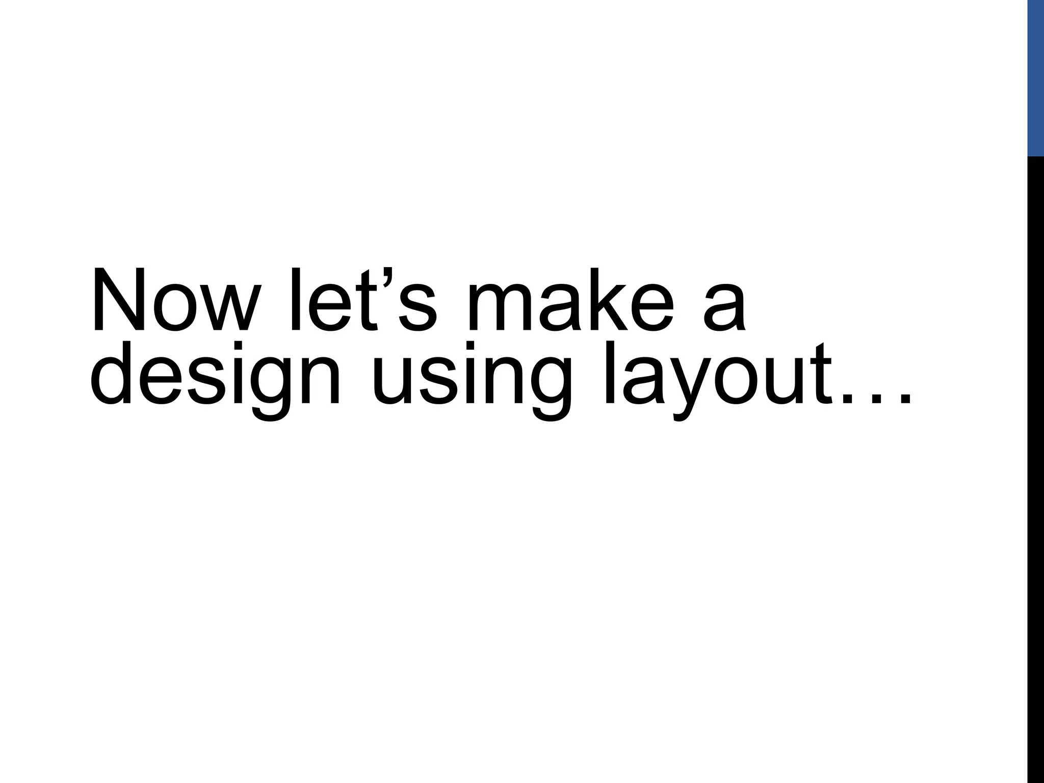 Now let’s make a
design using layout…
 