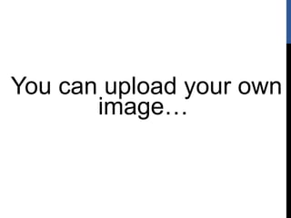 You can upload your own
image…
 